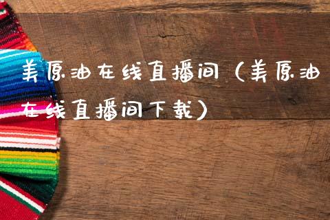 美原油在线直播间（美原油在线直播间下载）_https://www.apanben.com_在线喊单_第1张