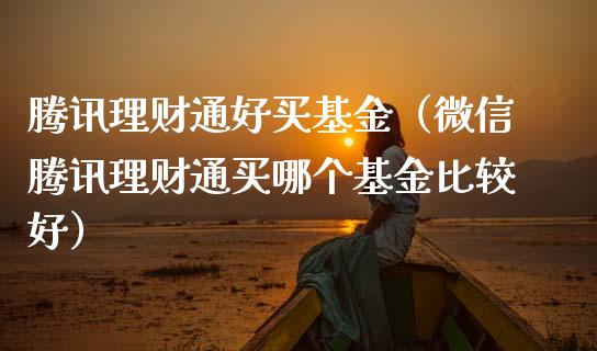 腾讯理财通好买基金（微信腾讯理财通买哪个基金比较好）_https://www.apanben.com_国际财经_第1张