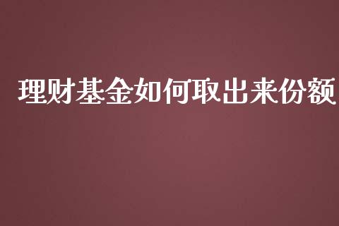 理财基金如何取出来份额_https://www.apanben.com_国际财经_第1张