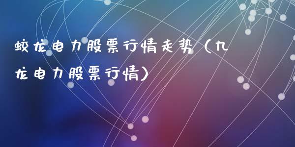 蛟龙电力股票行情走势（九龙电力股票行情）_https://www.apanben.com_股市指导_第1张