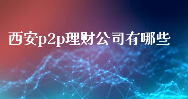 西安p2p理财公司有哪些_https://www.apanben.com_在线喊单_第1张