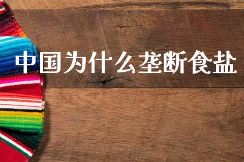 中国为什么垄断食盐_https://www.apanben.com_在线喊单_第1张