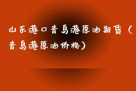 山东港口青岛港原油期货（青岛港原油价格）_https://www.apanben.com_期货学院_第1张
