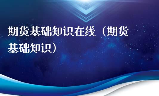 期货基础知识在线（期货 基础知识）_https://www.apanben.com_在线喊单_第1张