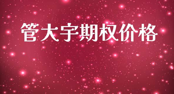 管大宇期权价格_https://www.apanben.com_国际财经_第1张