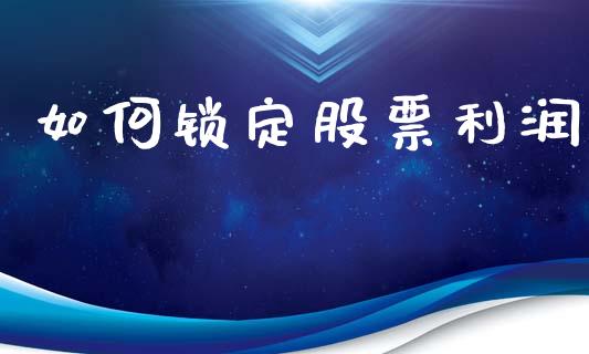 如何锁定股票利润_https://www.apanben.com_国际期货_第1张