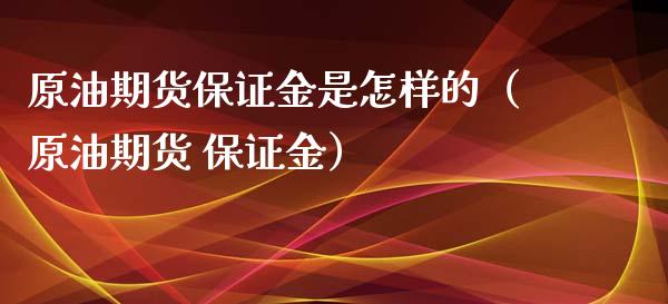 原油期货保证金是怎样的（原油期货 保证金）_https://www.apanben.com_国际期货_第1张