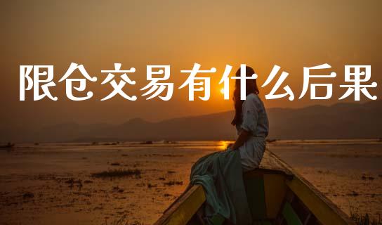 限仓交易有什么后果_https://www.apanben.com_国际期货_第1张