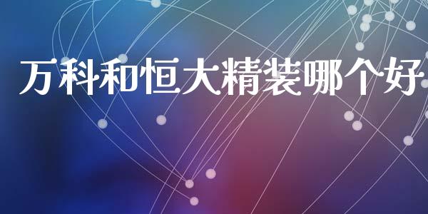 万科和恒大精装哪个好_https://www.apanben.com_股市指导_第1张