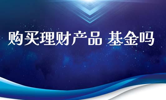 购买理财产品 基金吗_https://www.apanben.com_财经资讯_第1张