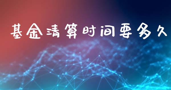基金清算时间要多久_https://www.apanben.com_股票怎么玩_第1张