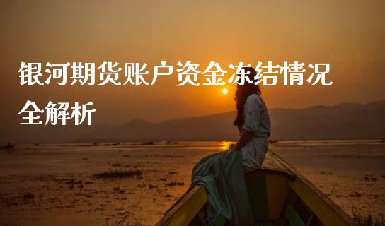 银河期货账户资金冻结情况全解析_https://www.apanben.com_期货学院_第1张