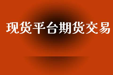 现货平台期货交易_https://www.apanben.com_国际财经_第1张