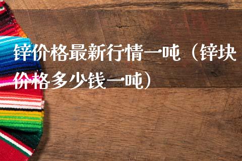 锌价格最新行情一吨（锌块价格多少钱一吨）_https://www.apanben.com_国际期货_第1张