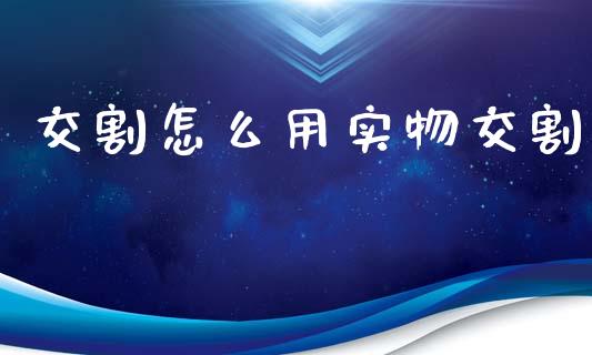 交割怎么用实物交割_https://www.apanben.com_股票怎么玩_第1张