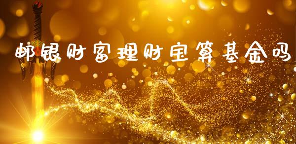邮银财富理财宝算基金吗_https://www.apanben.com_国际财经_第1张