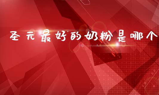 圣元最好的奶粉是哪个_https://www.apanben.com_国际期货_第1张