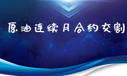 原油连续月合约交割_https://www.apanben.com_财经资讯_第1张