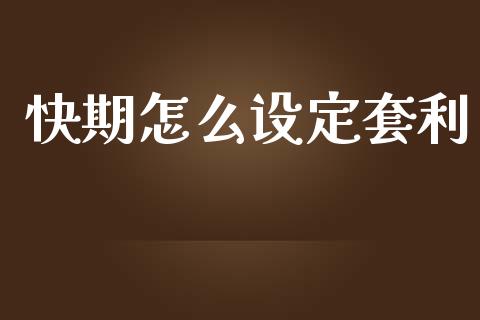 快期怎么设定套利_https://www.apanben.com_股市指导_第1张