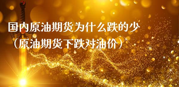 国内原油期货为什么跌的少（原油期货下跌对油价）_https://www.apanben.com_期货学院_第1张