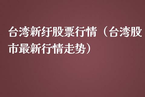 台湾新纡股票行情(台湾股市最新行情走势)_股票怎么玩_第1张_安贝财经网 台湾新纡股票行情(台湾股市最新行情走势)_https://www.apanben.com_股票怎么玩_第1张