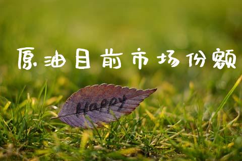 原油目前市场份额_https://www.apanben.com_财经资讯_第1张