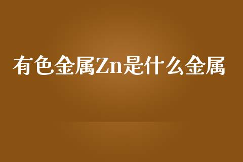 有色金属Zn是什么金属_https://www.apanben.com_国际期货_第1张