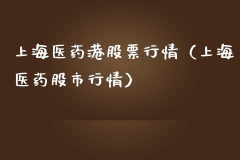 上海医药港股票行情（上海医药股市行情）_https://www.apanben.com_股票怎么玩_第1张