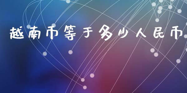 越南币等于多少人民币_https://www.apanben.com_在线喊单_第1张