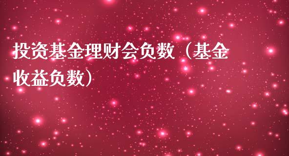 投资基金理财会负数（基金收益负数）_https://www.apanben.com_国际财经_第1张