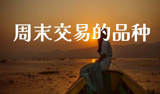 周末交易的品种_https://www.apanben.com_期货学院_第1张