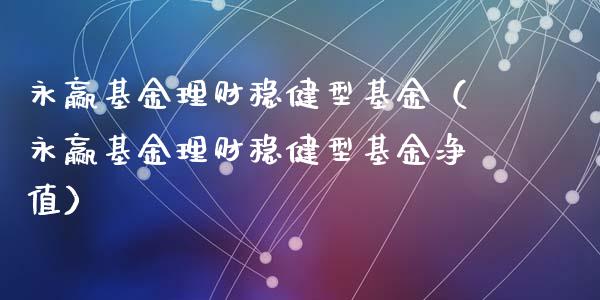 永赢基金理财稳健型基金（永赢基金理财稳健型基金净值）_https://www.apanben.com_财经资讯_第1张