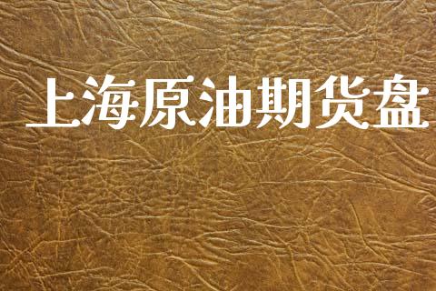 上海原油期货盘_https://www.apanben.com_国际期货_第1张
