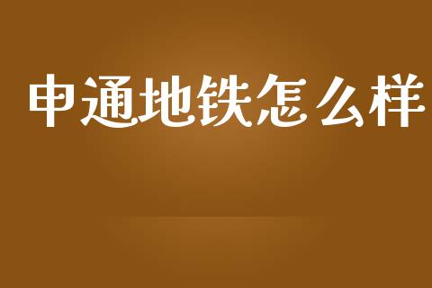 申通地铁怎么样_https://www.apanben.com_股票怎么玩_第1张