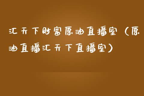 汇天下财富原油直播室（原油直播汇天下直播室）_https://www.apanben.com_在线喊单_第1张
