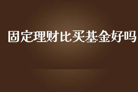 固定理财比买基金好吗_https://www.apanben.com_国际财经_第1张