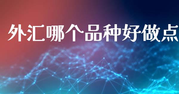 外汇哪个品种好做点_https://www.apanben.com_期货学院_第1张