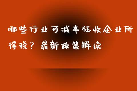 哪些行业可减半征收企业所得税？最新政策解读_https://www.apanben.com_在线喊单_第1张