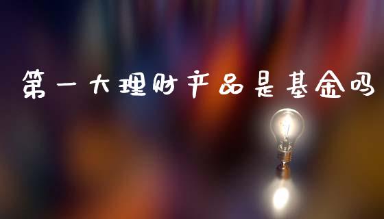 第一大理财产品是基金吗_https://www.apanben.com_国际财经_第1张