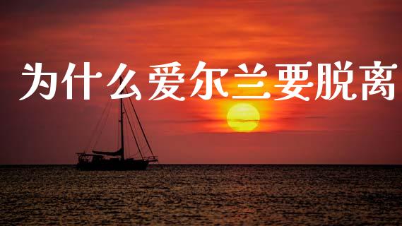 为什么爱尔兰要脱离_https://www.apanben.com_财经资讯_第1张