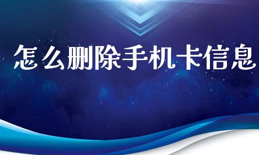 怎么删除手机卡信息_https://www.apanben.com_国际财经_第1张