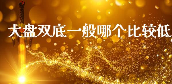 大盘双底一般哪个比较低_https://www.apanben.com_财经资讯_第1张