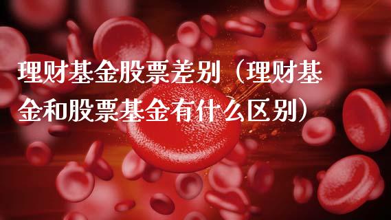 理财基金股票差别（理财基金和股票基金有什么区别）_https://www.apanben.com_国际财经_第1张