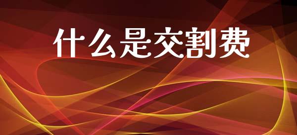 什么是交割费_https://www.apanben.com_股市分析_第1张