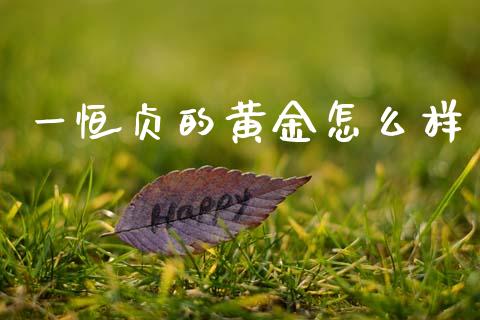 一恒贞的黄金怎么样_https://www.apanben.com_股票怎么玩_第1张