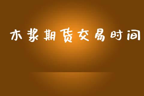 木浆期货交易时间_https://www.apanben.com_财经资讯_第1张