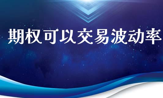 期权可以交易波动率_https://www.apanben.com_期货学院_第1张