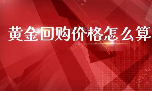 黄金回购价格怎么算_https://www.apanben.com_财经资讯_第1张