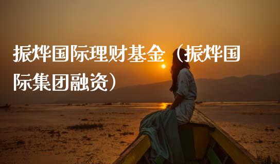 振烨国际理财基金（振烨国际集团融资）_https://www.apanben.com_财经资讯_第1张