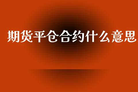 期货平仓合约什么意思_https://www.apanben.com_在线喊单_第1张